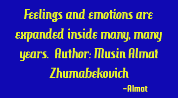 Feelings and emotions are expanded inside many, many years. Author: Musin Almat Zhumabekovich
