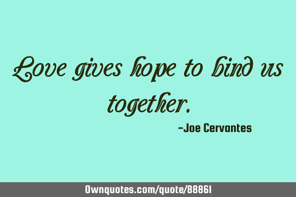Love gives hope to bind us