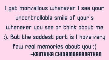 I get marvellous whenever I see your uncontrollable smile of your's whenever you see or think about