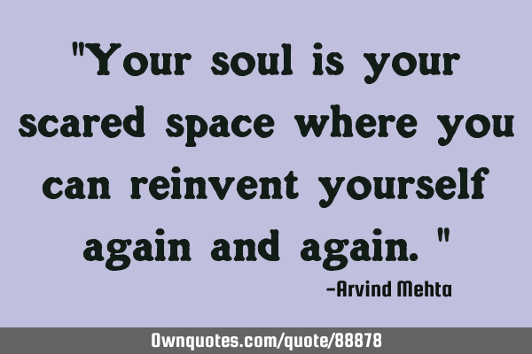 "Your soul is your scared space where you can reinvent yourself again and again."