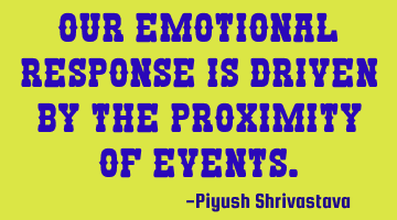 Our emotional response is driven by the proximity of