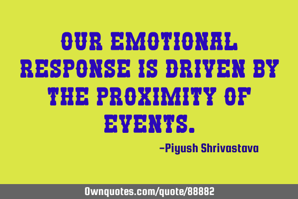 Our emotional response is driven by the proximity of