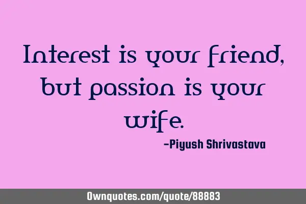 Interest is your friend, but passion is your