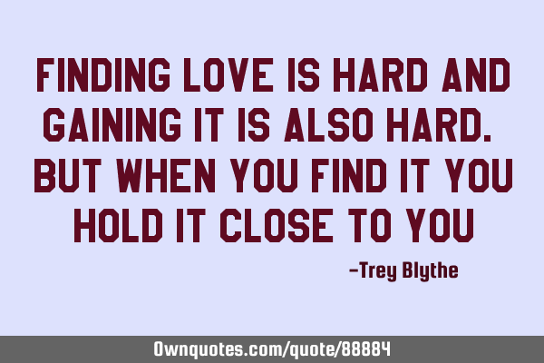 Finding love is hard and gaining it is also hard. but when you find it you hold it close to