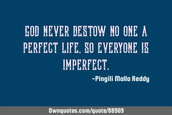God never bestow no one a perfect life , so everyone is