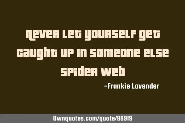 Never let yourself get caught up in someone else spider