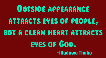 Outside appearance attracts eyes of people, but a clean heart attracts eyes of God.