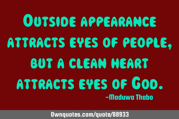 Outside appearance attracts eyes of people, but a clean heart attracts eyes of G