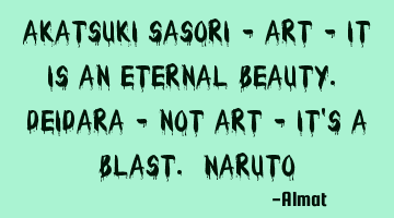 Akatsuki Sasori - art - it is an eternal beauty. Deidara - not art - it's a blast. Naruto