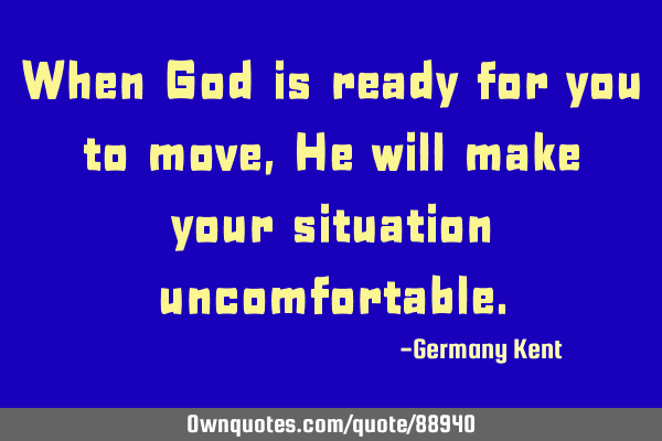When God is ready for you to move, He will make your situation