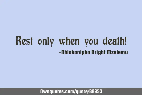 Rest only when you death!