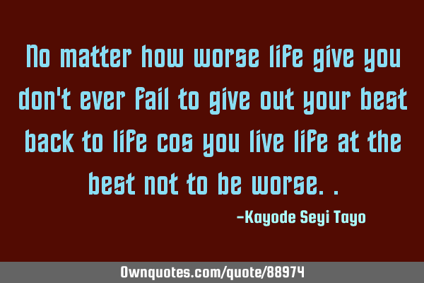 No matter how worse life give you don