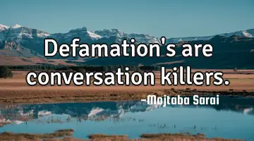 Defamation's are conversation killers.