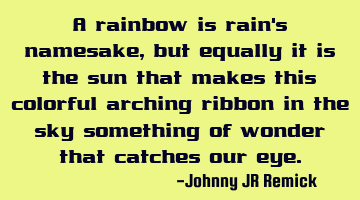 A rainbow is rain's namesake, but equally it is the sun that makes this colorful arching ribbon in