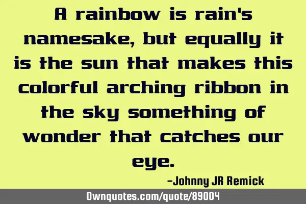A rainbow is rain