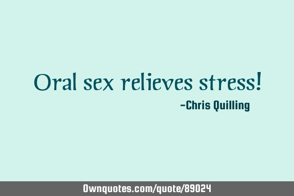 Oral sex relieves stress!