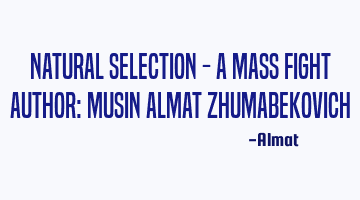 Natural selection - a mass fight Author: Musin Almat Zhumabekovich