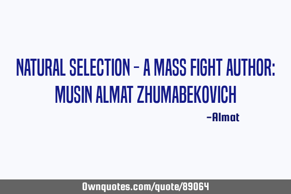 Natural selection - a mass fight Author: Musin Almat Z