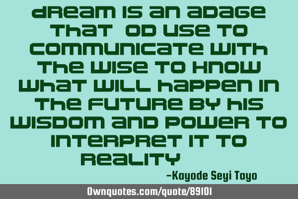 Dream is an adage that God use to communicate with the wise to know what will happen in the future