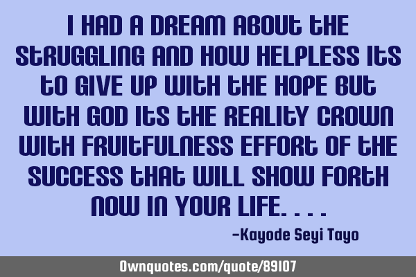 I had a dream about the struggling and how helpless its to give up with the hope but with god its