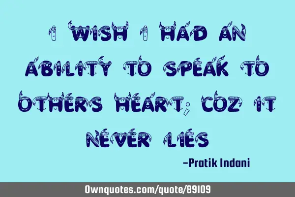 I wish i had an ability to speak to others heart; coz it never
