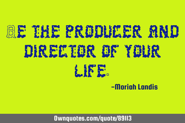 Be the producer and director of your