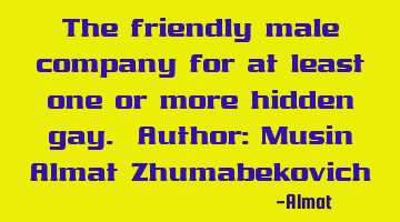 The friendly male company for at least one or more hidden gay. Author: Musin Almat Zhumabekovich