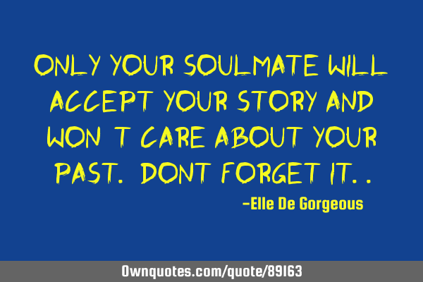 Only your soulmate will accept your story and won