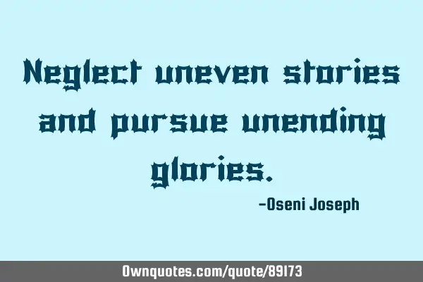 Neglect uneven stories and pursue unending