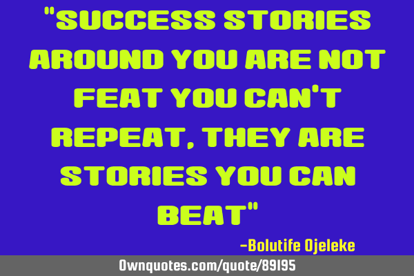 "Success stories around you are not feat you can