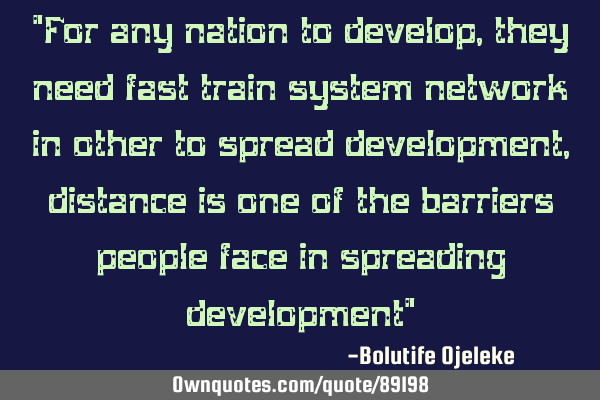 "For any nation to develop, they need fast train system network in other to spread development,