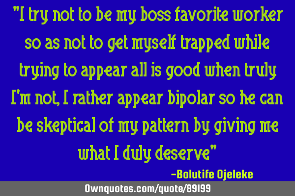 "I try not to be my boss favorite worker so as not to get myself trapped while trying to appear all