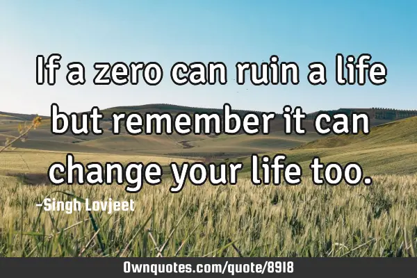 If a zero can ruin a life but remember it can change your life