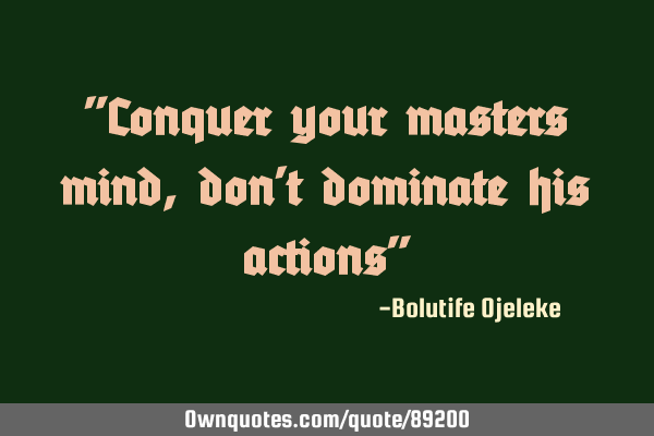 "Conquer your masters mind,don