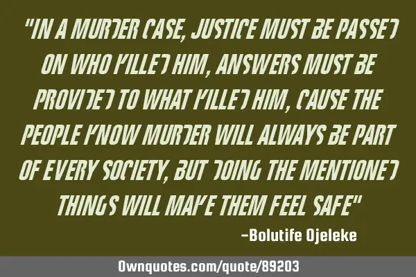 "In a murder case,justice must be passed on who killed him, answers must be provided to what killed