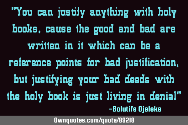 "You can justify anything with holy books, cause the good and bad are written in it which can be a