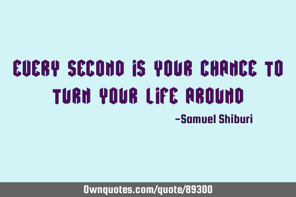Every second is your chance to turn your life