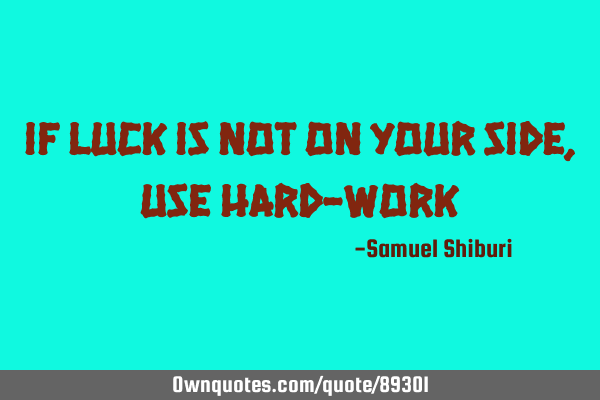 If luck is not on your Side, use hard-