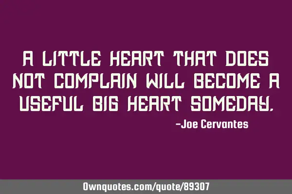 A little heart that does not complain will become a useful big heart