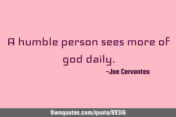 A humble person sees more of god