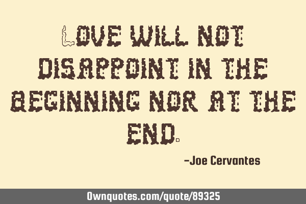 Love will not disappoint in the beginning nor at the