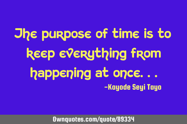 The purpose of time is to keep everything from happening at
