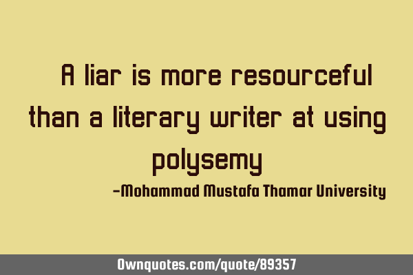 • A liar is more resourceful than a literary writer at using
