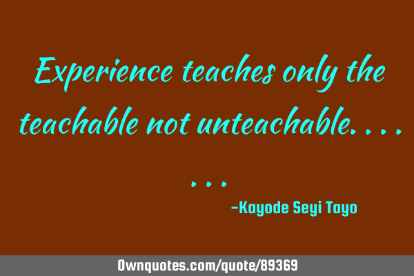Experience teaches only the teachable not
