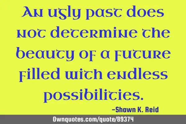 An ugly past does not determine the beauty of a future filled with endless