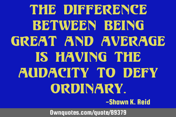The difference between being great and average is having the audacity to defy