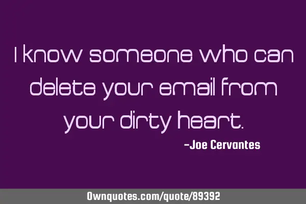 I know someone who can delete your email from your dirty