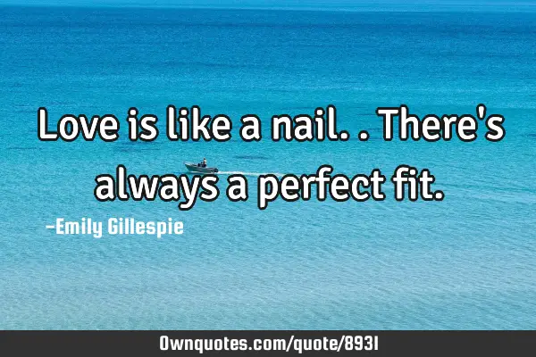 Love is like a nail.. There