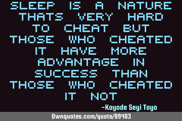 Sleep is a nature thats very hard to cheat but those who cheated it have more advantage in success