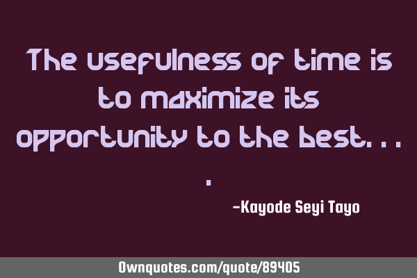 The usefulness of time is to maximize its opportunity to the